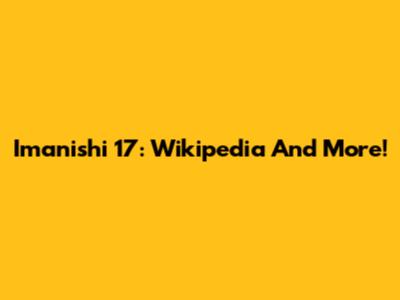 Imanishi 17: Wikipedia And More!