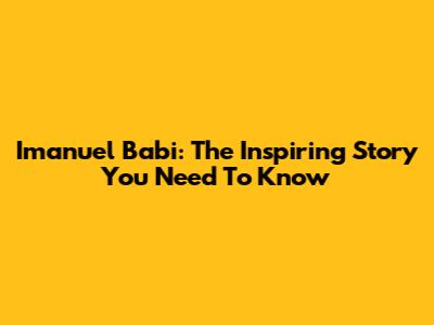 Imanuel Babi: The Inspiring Story You Need To Know