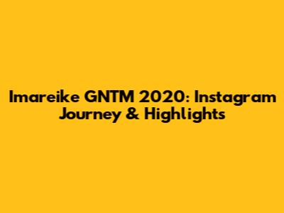 Imareike GNTM 2020: Instagram Journey & Highlights