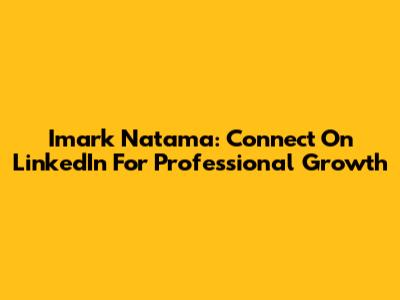 Imark Natama: Connect On LinkedIn For Professional Growth