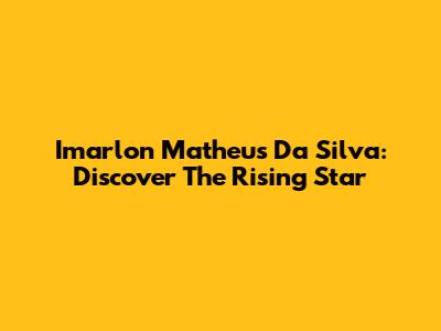 Imarlon Matheus Da Silva: Discover The Rising Star
