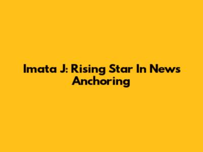 Imata J: Rising Star In News Anchoring
