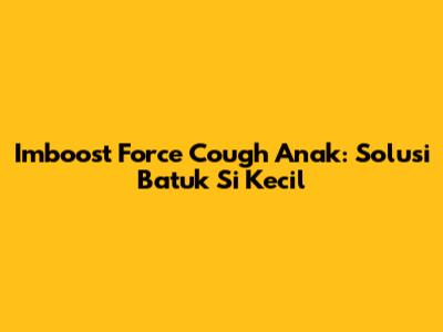 Imboost Force Cough Anak: Solusi Batuk Si Kecil
