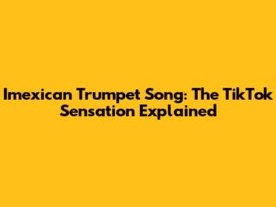 Imexican Trumpet Song: The TikTok Sensation Explained