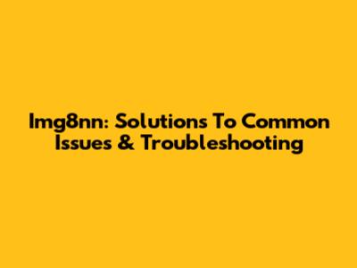 Img8nn: Solutions To Common Issues & Troubleshooting