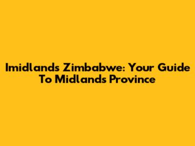 Imidlands Zimbabwe: Your Guide To Midlands Province