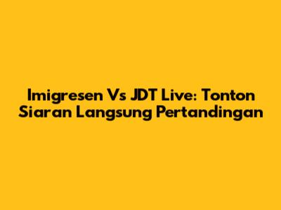 Imigresen Vs JDT Live: Tonton Siaran Langsung Pertandingan