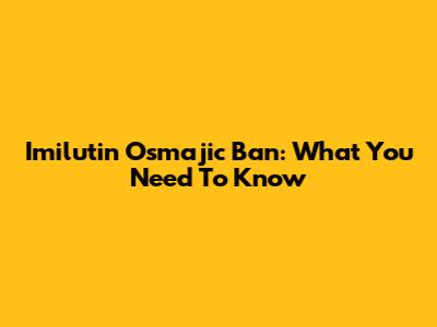 Imilutin Osmajic Ban: What You Need To Know