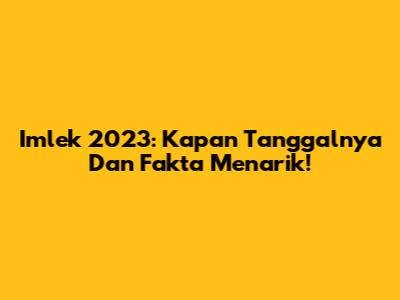 Imlek 2023: Kapan Tanggalnya Dan Fakta Menarik!