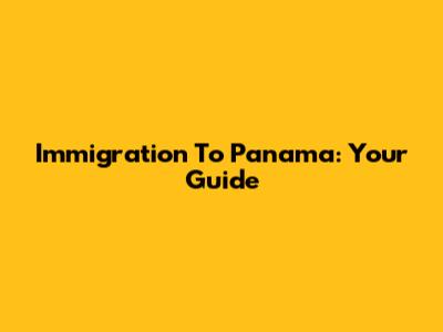 Immigration To Panama: Your Guide