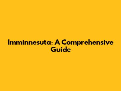 Imminnesuta: A Comprehensive Guide