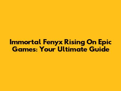 Immortal Fenyx Rising On Epic Games: Your Ultimate Guide