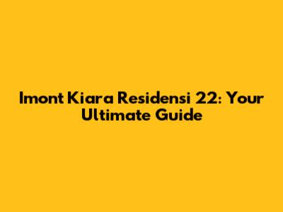 Imont Kiara Residensi 22: Your Ultimate Guide