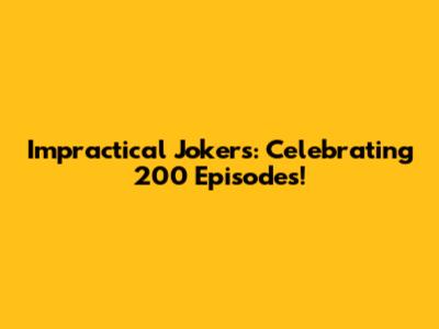 Impractical Jokers: Celebrating 200 Episodes!
