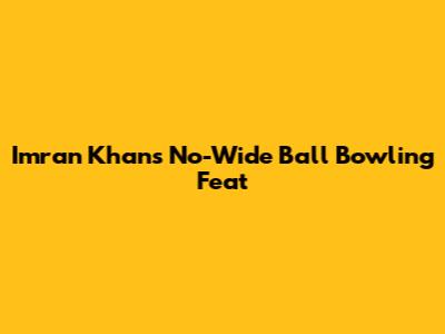 Imran Khan's No-Wide Ball Bowling Feat