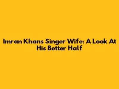 Imran Khan's Singer Wife: A Look At His Better Half