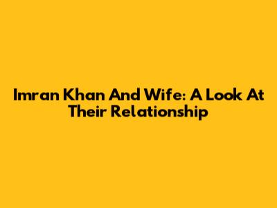Imran Khan And Wife: A Look At Their Relationship