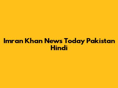 Imran Khan News Today Pakistan Hindi