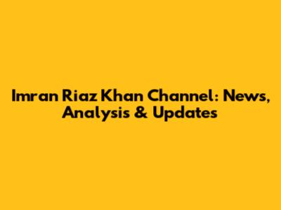 Imran Riaz Khan Channel: News, Analysis & Updates