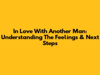 In Love With Another Man: Understanding The Feelings & Next Steps