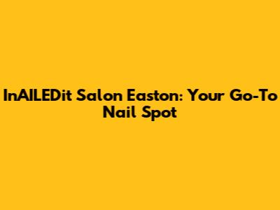 InAILEDit Salon Easton: Your Go-To Nail Spot