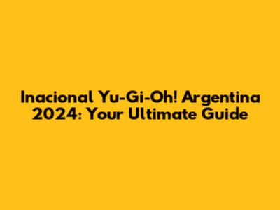 Inacional Yu-Gi-Oh! Argentina 2024: Your Ultimate Guide