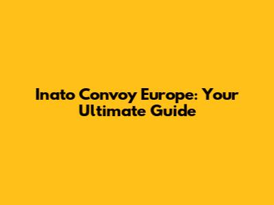 Inato Convoy Europe: Your Ultimate Guide