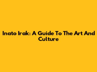 Inato Irak: A Guide To The Art And Culture
