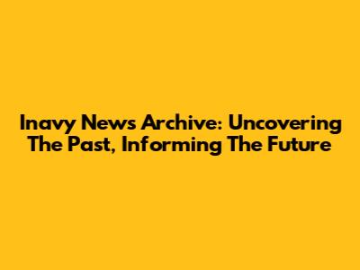 Inavy News Archive: Uncovering The Past, Informing The Future