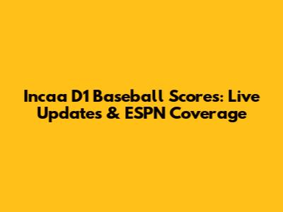 Incaa D1 Baseball Scores: Live Updates & ESPN Coverage
