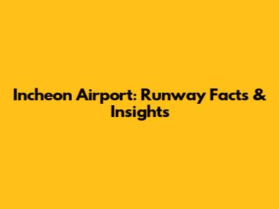 Incheon Airport: Runway Facts & Insights