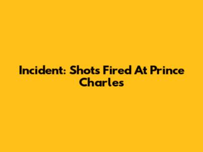 Incident: Shots Fired At Prince Charles