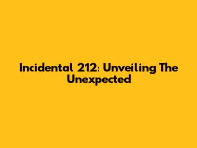 Incidental 212: Unveiling The Unexpected