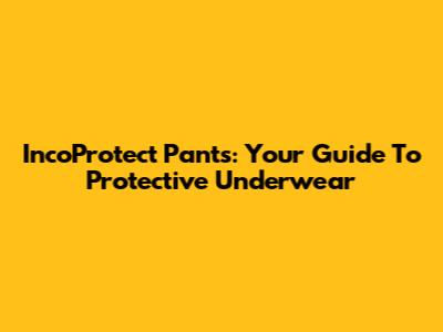 IncoProtect Pants: Your Guide To Protective Underwear