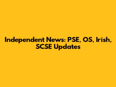Independent News: PSE, OS, Irish, SCSE Updates