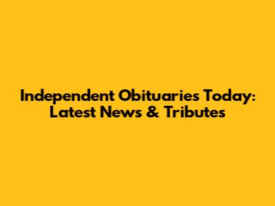 Independent Obituaries Today: Latest News & Tributes