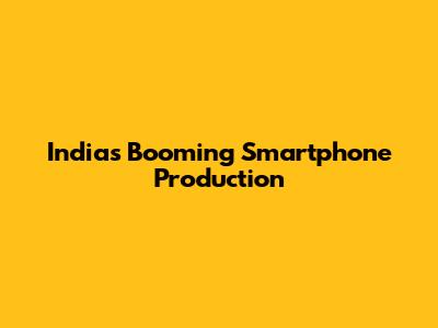 India's Booming Smartphone Production