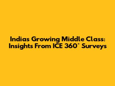 India's Growing Middle Class: Insights From ICE 360° Surveys