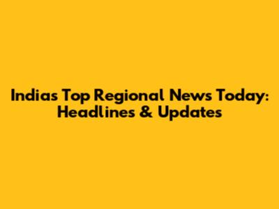 India's Top Regional News Today: Headlines & Updates