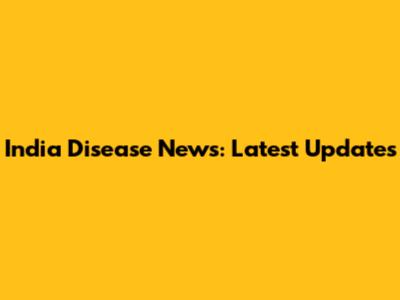 India Disease News: Latest Updates