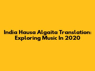 India Hausa Algaita Translation: Exploring Music In 2020