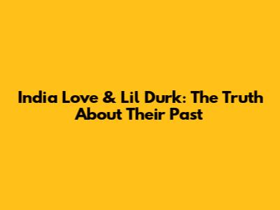 India Love & Lil Durk: The Truth About Their Past