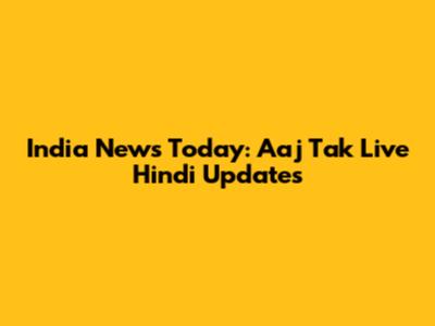 India News Today: Aaj Tak Live Hindi Updates