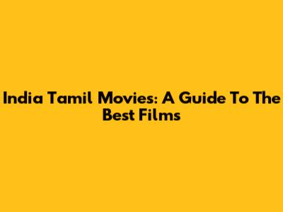 India Tamil Movies: A Guide To The Best Films