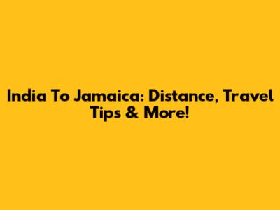 India To Jamaica: Distance, Travel Tips & More!