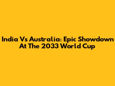 India Vs Australia: Epic Showdown At The 2033 World Cup