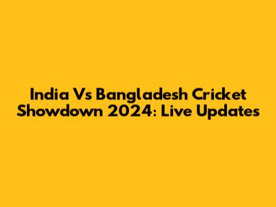 India Vs Bangladesh Cricket Showdown 2024: Live Updates