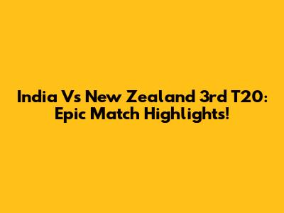 India Vs New Zealand 3rd T20: Epic Match Highlights!