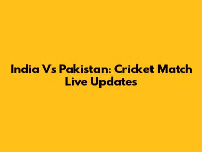 India Vs Pakistan: Cricket Match Live Updates