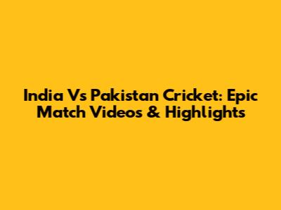 India Vs Pakistan Cricket: Epic Match Videos & Highlights